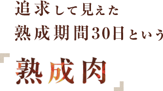 追求して見えた熟成期間30日という「熟成肉」