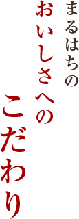 まるはちのおいしさへのこだわり